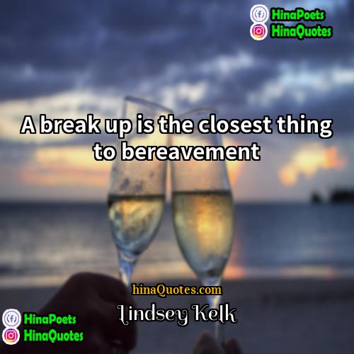 Lindsey Kelk Quotes | A break up is the closest thing